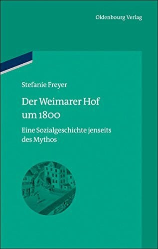 Freyer, Stefanie Der Weimarer Hof um 1800: Eine Sozialgeschichte jenseits des Mythos (bibliothek altes Reich, 13, Band 13)