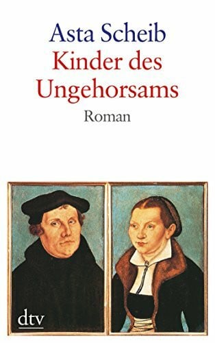 Scheib, Asta Kinder des Ungehorsams: Die Liebesgeschichte des Martin Luther und der Katharina von Bora – Roman (dtv großdruck)