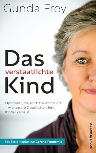 Frey, Gunda Das verstaatlichte Kind: Optimiert, reguliert, traumatisiert - Wie unsere Gesellschaft ihre Kinder versaut