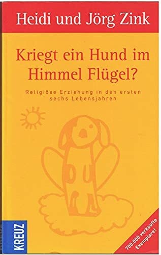 Zink, Heidi Kriegt ein Hund im Himmel Flügel?: Religiöse Erziehung in den ersten sechs Lebensjahren