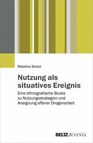 Streck, Rebekka Nutzung als situatives Ereignis: Eine ethnografische Studie zu Nutzungsstrategien und Aneignung offener Drogenarbeit