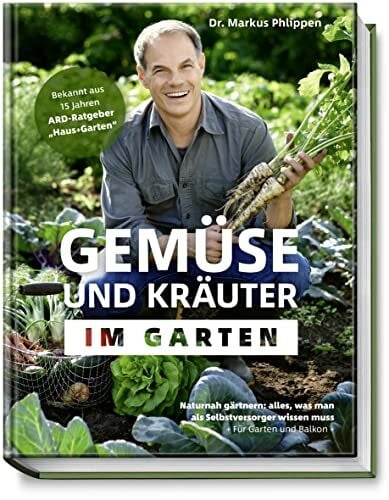 Dr. Markus Phlippen Gemüse und Kräuter im Garten - Naturnah gärtnern: alles, was man als Selbstversorger wissen muss + Für Garten und Balkon + Sortenkunde, Steckbriefe, Tipps für den Eigenanbau - nachhaltig, biologisch
