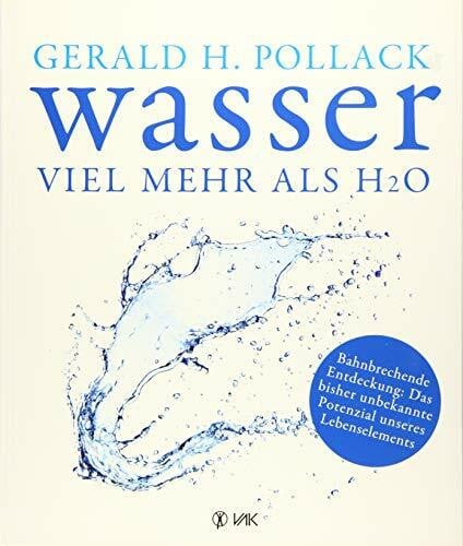 Pollack, Dr. Gerald H. Wasser - viel mehr als H2O: Bahnbrechende Entdeckung: Das bisher unbekannte Potenzial unseres Lebenselements
