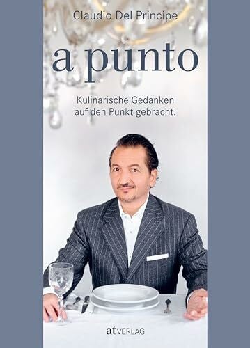 Del Principe, Claudio a punto: Kulinarische Gedanken auf den Punkt gebracht. Kochgenuss à la Claudio Del Principe – genussvolle kulinarische Geschichten, nachhaltige Lebensmittelphilosophie und zeitgemäße Rezepte