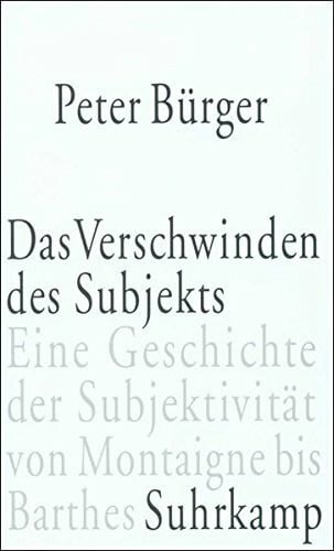 Bürger, Peter Das Verschwinden des Subjekts: Eine Geschichte der Subjektivität von Montaigne bis Barthes