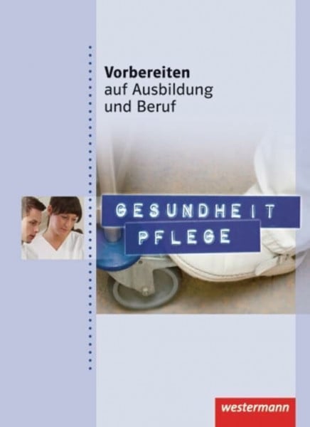 Vogel, Elke Vorbereiten auf Ausbildung und Beruf: Gesundheit Pflege: Schülerband, 1. Auflage, 2012: Gesundheit Pflege Schulbuch