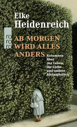 Heidenreich, Elke Ab morgen wird alles anders: Kolumnen über das Leben, die Liebe und andere Kleinigkeiten