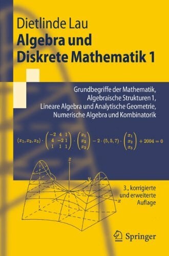 Lau, Dietlinde Algebra und Diskrete Mathematik 1: Grundbegriffe der Mathematik, Algebraische Strukturen 1, Lineare Algebra und Analytische Geometrie, Numerische Algebra und Kombinatorik (Springer-Lehrbuch)
