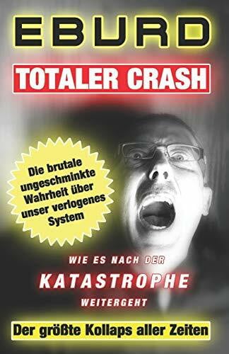 EBURD Totaler Crash - Der größte Kollaps aller Zeiten: Die brutale ungeschminkte Wahrheit über unser verlogenes System - Wie es nach der Katastrophe weitergeht (Eburd, Band 1)