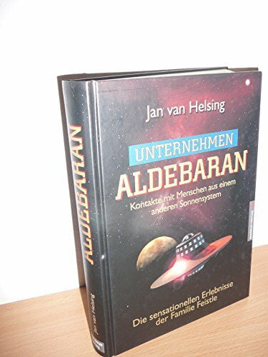 Holey, Jan Udo Unternehmen Aldebaran: Kontakte mit Menschen aus einem anderen Sonnensystem / Die sensationellen Erlebnisse der Familie Feistle