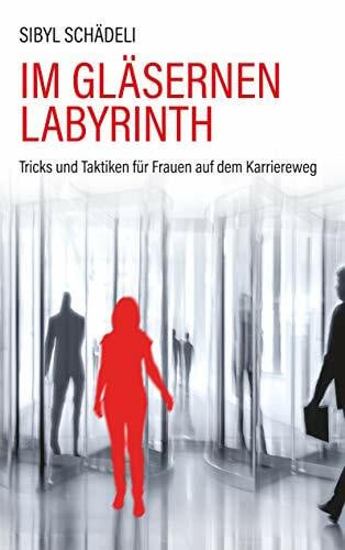 Schädeli, Sibyl Im gläsernen Labyrinth: Tricks und Taktiken für Frauen auf dem Karriereweg