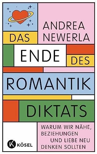 Newerla, Andrea Das Ende des Romantikdiktats: Warum wir Nähe, Beziehungen und Liebe neu denken sollten