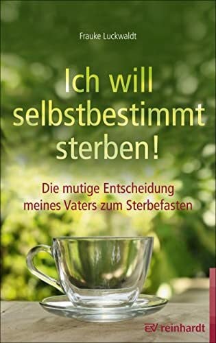 Luckwaldt, Frauke Ich will selbstbestimmt sterben!: Die mutige Entscheidung meines Vaters zum Sterbefasten
