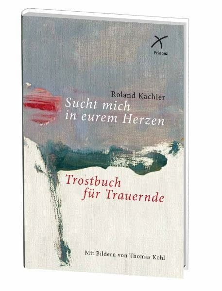 Kachler, Roland Sucht mich in euren Herzen: Trostbuch für Trauernde