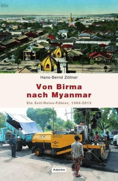 Zöllner, Hans-Bernd Von Birma nach Myanmar: Ein Zeit-Reise-Führer 1984-2013