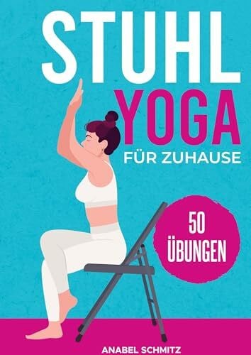Anabel Schmitz Stuhl Yoga für Zuhause: Mit 50 effektiven & illustrierten Übungen verbessern Sie Ihre Kraft, Flexibilität & Haltung | Stuhl-Yoga zum Abnehmen für Anfänger & Senioren