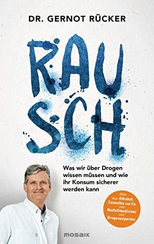 Rücker, Dr. Gernot Rausch: Was wir über Drogen wissen müssen und wie ihr Konsum sicherer werden kann - Alles über Alkohol, Cannabis und Co. vom Notfallmediziner und Drogenexperten