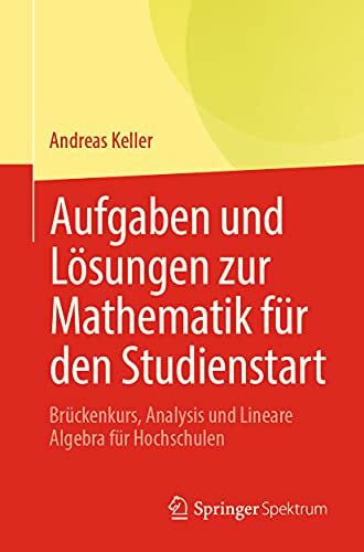 Keller, Andreas Aufgaben und Lösungen zur Mathematik für den Studienstart: Brückenkurs, Analysis und Lineare Algebra für Hochschulen