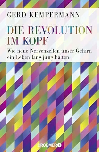 Kempermann, Prof. Dr. Gerd Die Revolution im Kopf: Wie neue Nervenzellen unser Gehirn ein Leben lang jung halten
