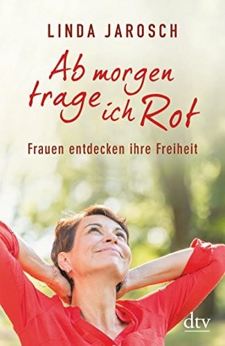 Jarosch, Linda Ab morgen trage ich Rot: Frauen entdecken ihre Freiheit