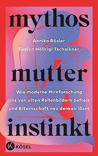 Höllrigl Tschaikner, Evelyn Mythos Mutterinstinkt: Wie moderne Hirnforschung uns von alten Rollenbildern befreit und Elternschaft neu denken lässt - Von Muttertät und Matreszenz