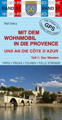 Gréus, Ralf Mit dem Wohnmobil in die Provence und an die Cote d'Azur: Teil 1: Der Westen: Der Westen. Die Anleitung für einen Erlebnisurlaub. Tipps, Tricks, ... Strände. Alle Plätze mit präzisen GPS-Daten