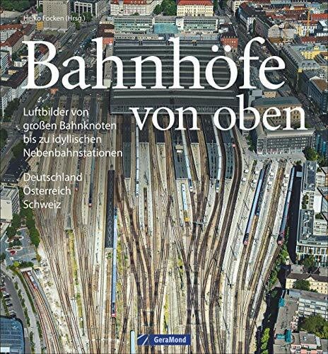 Focken, Heiko Bildband Eisenbahn in Deutschland von oben: Luftbilder Bahnhöfe, Luftbilder Bahnhöfe und Eisenbahnstrecken: Luftbilder von großen Bahnknoten bis zu idyllischen Nebenbahnstationen