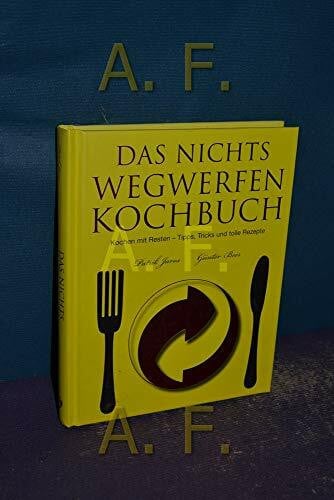 Jaros, Patrick Das Nichts-Wegwerfen-Kochbuch: Kochen mit Resten - Tipps,Tricks und überraschende Rezepte: Kochen mit Resten - Tipps, Tricks und tolle Rezepte