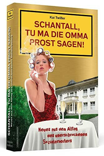 Twilfer, Kai Schantall, tu ma die Omma Prost sagen!: Neues aus dem Alltag des unerschrockenen Sozialarbeiters