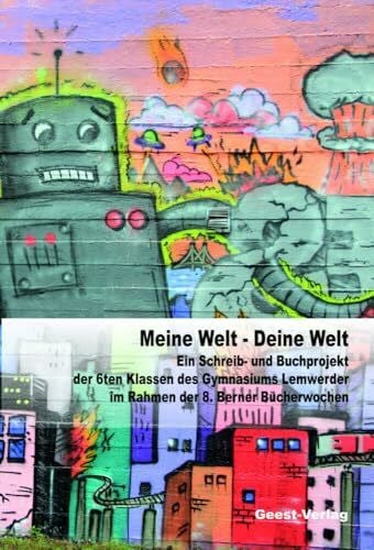 Gymnasium Lemwerder Meine Welt - Deine Welt: Schreib- und Buchprojekt der 6. Klassen des Gymnasiums Lemwerder im Rahmen der 8. Berner Bücherwochen