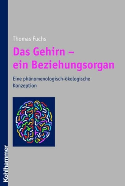 Fuchs, Thomas Das Gehirn - ein Beziehungsorgan. Eine phänomenologisch-ökologische Konzeption