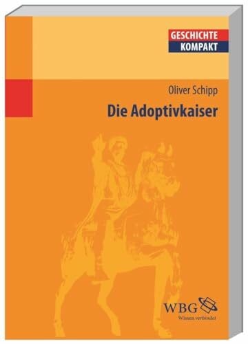 Schipp, Oliver Die Adoptivkaiser: Nerva, Trajan, Hadrian, Antoninus Pius, Marc Aurel und Lucius Verus (Geschichte kompakt)