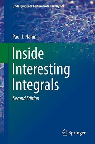 Nahin, Paul J. Inside Interesting Integrals: A Collection of Sneaky Tricks, Sly Substitutions, and Numerous Other Stupendously Clever, Awesomely Wicked, and ... (Undergraduate Lecture Notes in Physics)