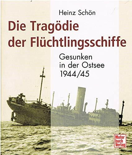 Schön, Heinz Die Tragödie der Flüchtlingsschiffe: Gesunken in der Ostsee 1944/1945: Gesunken in der Ostsee 1944 /45