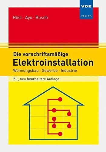 Busch, Hans Werner Die vorschriftsmäßige Elektroinstallation: Wohnungsbau · Gewerbe · Industrie