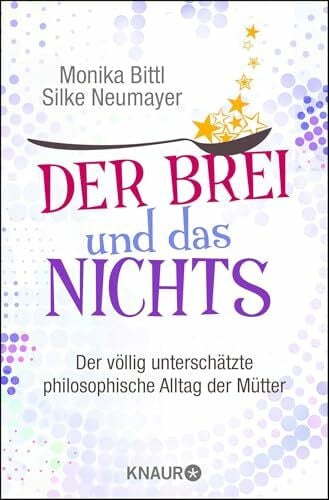 Neumayer, Silke Der Brei und das Nichts: Der völlig unterschätzte philosophische Alltag der Mütter