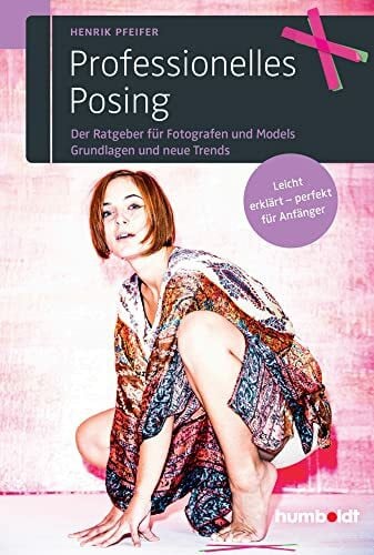 Pfeifer, Henrik Professionelles Posing: Der Ratgeber für Fotografen und Models. Grundlagen und neue Trends. Leicht erklärt - perfekt für Anfänger.