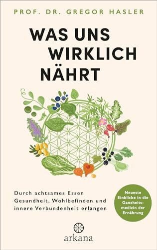 Hasler, Prof. Dr. Gregor Was uns wirklich nährt: Durch achtsames Essen Gesundheit, Wohlbefinden und innere Verbundenheit erlangen - Neueste Einblicke in die Ganzheitsmedizin der Ernährung