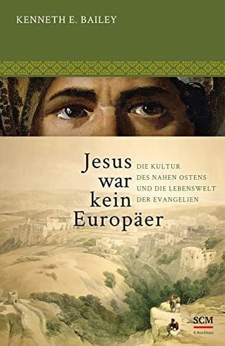 Bailey, Kenneth E. Jesus war kein Europäer: Die Kultur des Nahen Ostens und die Lebenswelt der Evangelien
