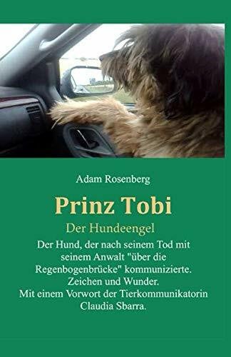 Sbarra, Claudia Prinz Tobi Der Hundeengel: Der Hund, der nach seinem Tod mit seinem Anwalt „über die Regenbogenbrücke“ kommunizierte. Zeichen und Wunder. Mit einem Vorwort von der Tierkommunikatorin Claudia Sbarra.