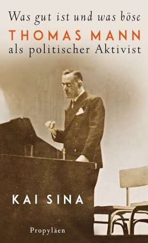 Sina, Kai Was gut ist und was böse: Thomas Mann als politischer Aktivist | Platz 3 der Sachbuch-Bestenliste von Die Zeit, Deutschlandfunk und ZDF