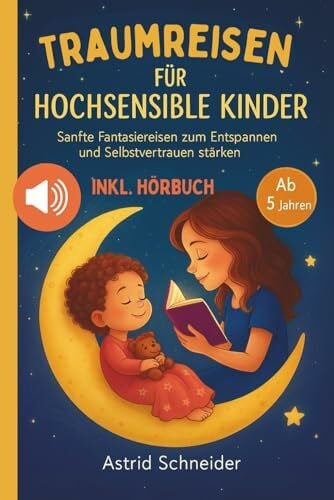 Schneider, Astrid Traumreisen für hochsensible Kinder: Magische Fantasiereisen zur Entspannung, Meditation und Achtsamkeit: entspannt Selbstbewusstsein stärken und Ängste überwind