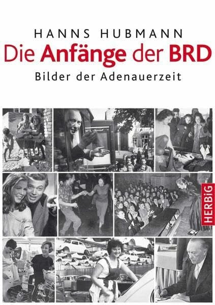 Hubmann, Hanns Die Anfänge der BRD: Bilde der Zeitgeschichte