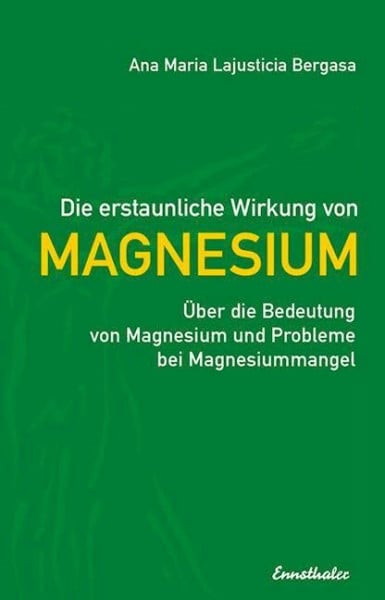 Lajusticia Bergasa, Ana Maria Die erstaunliche Wirkung von Magnesium: Über die Bedeutung von Magnesium und Probleme bei Magnesiummangel