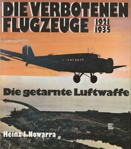 Nowarra, Heinz J. Die verbotenen Flugzeuge - Die getarnte Luftwaffe. 1921 - 1935