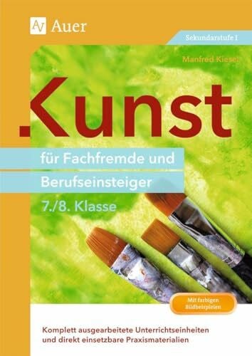 Kiesel, Manfred Kunst für Fachfremde und Berufseinsteiger Kl. 7-8: Komplett ausgearbeitete Unterrichtseinheiten und direkt einsetzbare Praxismaterialien (7. und 8. Klasse) (Fachfremd unterrichten Sekundarstufe)