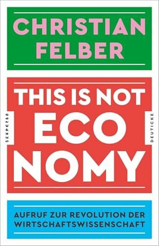 Felber, Christian This is not economy: Aufruf zur Revolution der Wirtschaftswissenschaft