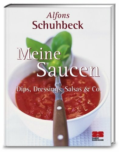 Schuhbeck, Alfons Meine Saucen. Dips, Dressings, Salsas und Co.: Dips, Dressings, Salsas & Co.