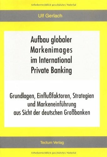 Gerlach, Ulf Aufbau globaler Markenimages im International Private Banking. Grundlagen, Einflußfaktoren, Strategien und Markeneinführung aus Sicht der deutschen Großbanken