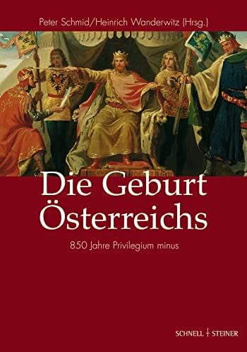 Heinrich Wanderwitz Die Geburt Österreichs: 850 Jahre Privilegium minus (Regensburger Kulturleben, Band 4)